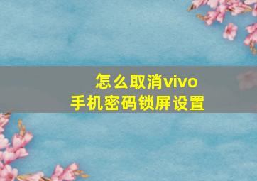 怎么取消vivo手机密码锁屏设置