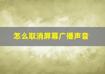 怎么取消屏幕广播声音