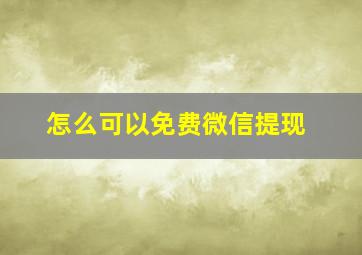 怎么可以免费微信提现