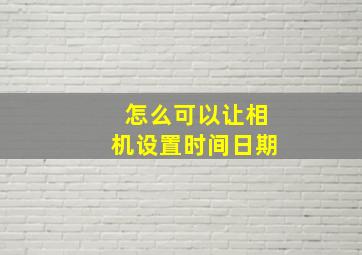 怎么可以让相机设置时间日期