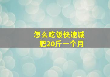 怎么吃饭快速减肥20斤一个月