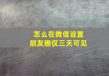 怎么在微信设置朋友圈仅三天可见