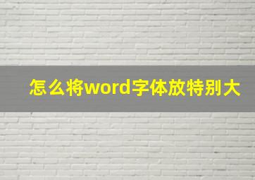 怎么将word字体放特别大