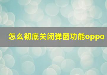 怎么彻底关闭弹窗功能oppo