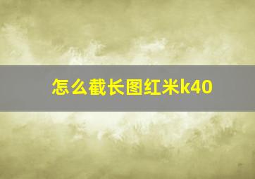 怎么截长图红米k40