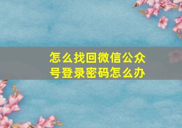 怎么找回微信公众号登录密码怎么办