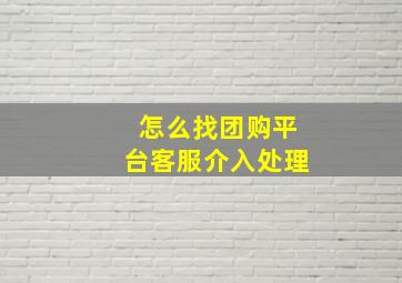 怎么找团购平台客服介入处理