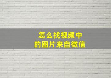 怎么找视频中的图片来自微信