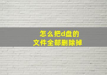 怎么把d盘的文件全部删除掉