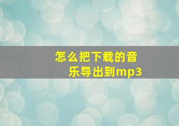 怎么把下载的音乐导出到mp3