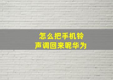 怎么把手机铃声调回来呢华为