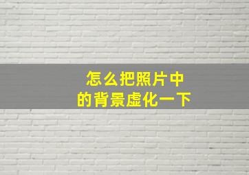 怎么把照片中的背景虚化一下