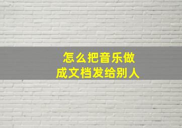 怎么把音乐做成文档发给别人