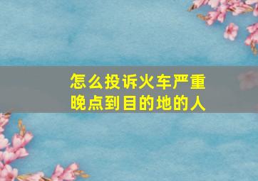 怎么投诉火车严重晚点到目的地的人