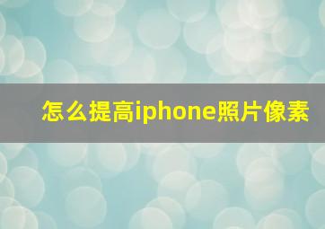 怎么提高iphone照片像素