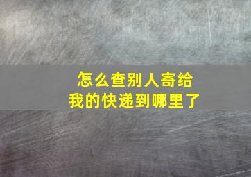 怎么查别人寄给我的快递到哪里了