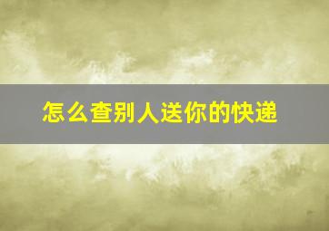 怎么查别人送你的快递