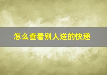 怎么查看别人送的快递