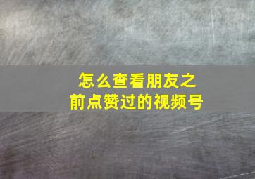 怎么查看朋友之前点赞过的视频号