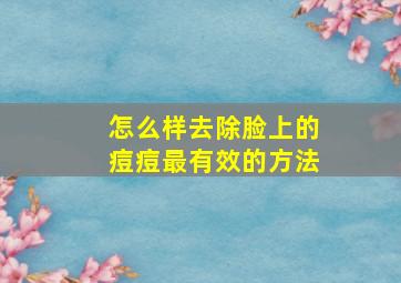 怎么样去除脸上的痘痘最有效的方法