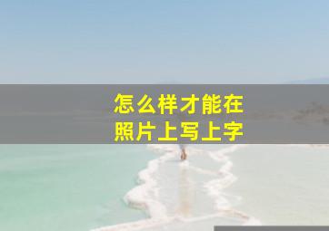 怎么样才能在照片上写上字