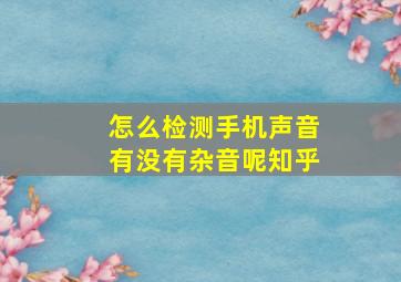 怎么检测手机声音有没有杂音呢知乎