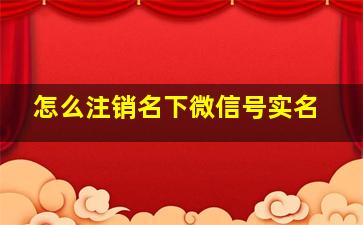 怎么注销名下微信号实名