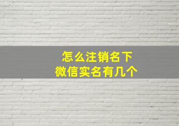 怎么注销名下微信实名有几个