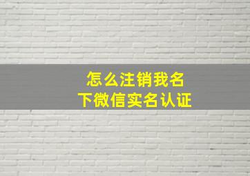 怎么注销我名下微信实名认证