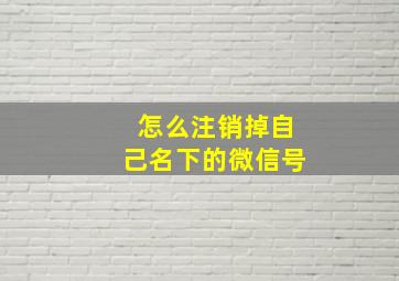 怎么注销掉自己名下的微信号