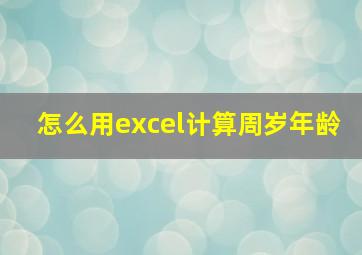 怎么用excel计算周岁年龄