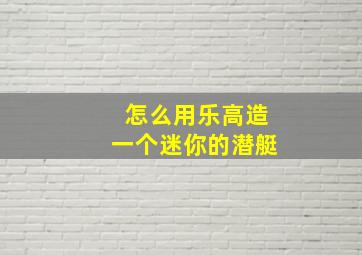 怎么用乐高造一个迷你的潜艇