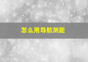 怎么用导航测距