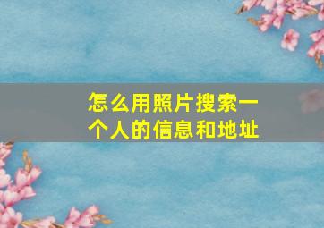 怎么用照片搜索一个人的信息和地址