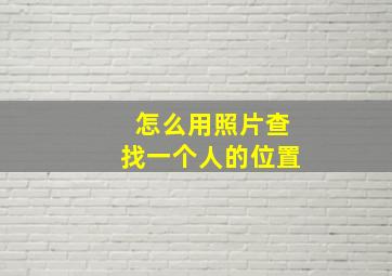 怎么用照片查找一个人的位置