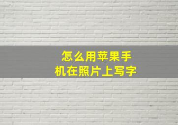 怎么用苹果手机在照片上写字