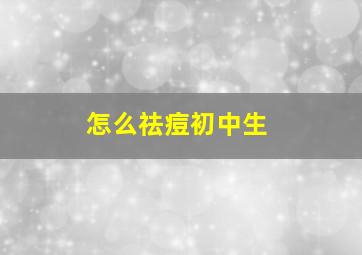 怎么祛痘初中生