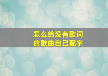 怎么给没有歌词的歌曲自己配字