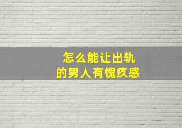 怎么能让出轨的男人有愧疚感