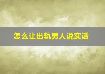 怎么让出轨男人说实话