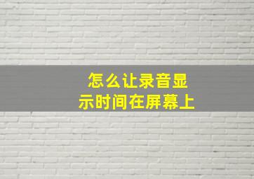 怎么让录音显示时间在屏幕上