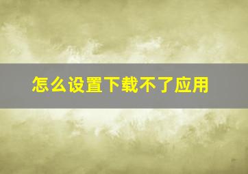 怎么设置下载不了应用