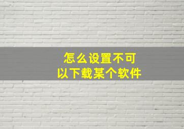 怎么设置不可以下载某个软件