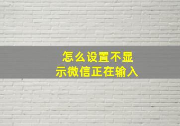 怎么设置不显示微信正在输入