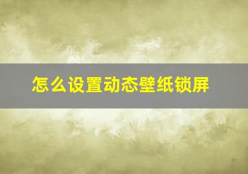 怎么设置动态壁纸锁屏