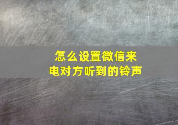 怎么设置微信来电对方听到的铃声