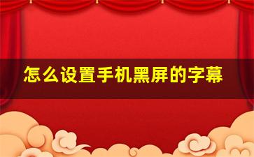 怎么设置手机黑屏的字幕