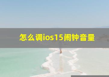 怎么调ios15闹钟音量