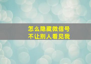 怎么隐藏微信号不让别人看见我