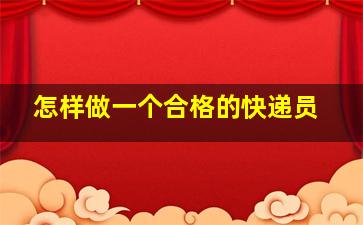 怎样做一个合格的快递员